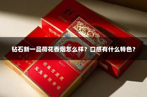 钻石新一品荷花香烟怎么样？口感有什么特色？