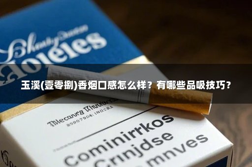 玉溪(壹零捌)香烟口感怎么样？有哪些品吸技巧？